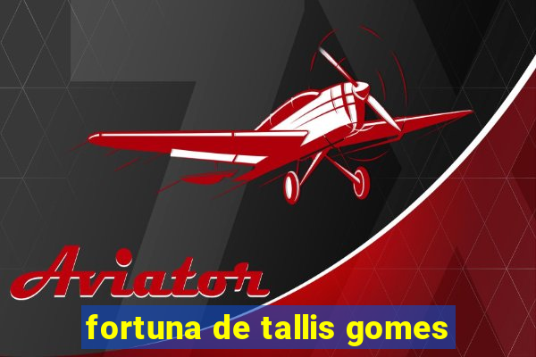 fortuna de tallis gomes